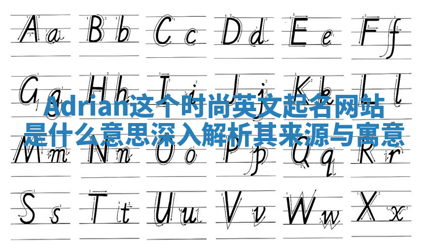 Adrian这个时尚英文起名网站是什么意思 深入解析其来源与寓意 Adrian这个时尚英文起名网站是什么意思 深入解析其来源与寓意