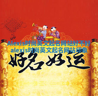 Alexis时尚英文起名网站好不好 alexis时尚英文起名网站印象 Alexis时尚英文起名网站好不好 alexis时尚英文起名网站印象