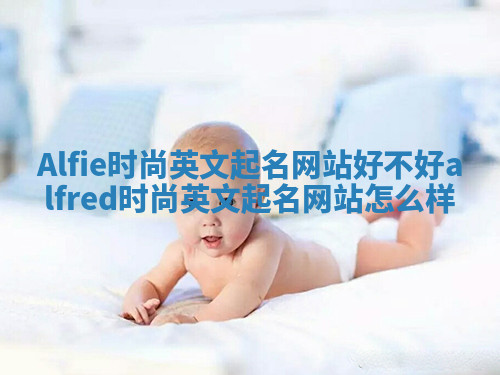 Alfie时尚英文起名网站好不好 alfred时尚英文起名网站怎么样