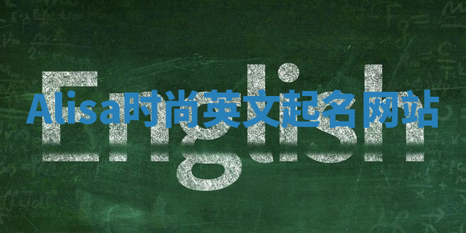 Alisa时尚英文起名网站 Alisa时尚英文起名网站