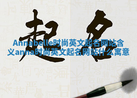 Annabelle时尚英文起名网站含义 anna时尚英文起名网站什么寓意