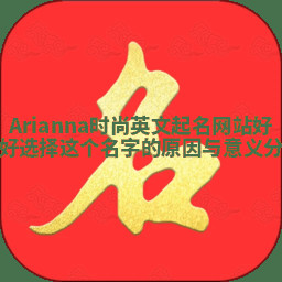 Arianna时尚英文起名网站好不好选择这个名字的原因与意义分析 Arianna时尚英文起名网站好不好选择这个名字的原因与意义分析