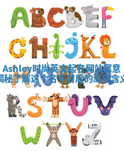 Ashley时尚英文起名网站寓意揭秘 了解这个名字背后的深刻含义