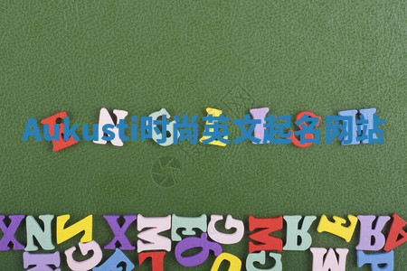 Aukusti时尚英文起名网站 Aukusti时尚英文起名网站