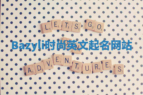 Bazyli时尚英文起名网站 Bazyli时尚英文起名网站