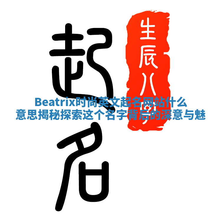 Beatrix时尚英文起名网站什么意思揭秘 探索这个名字背后的深意与魅