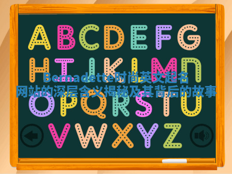 Bernadette时尚英文起名网站的深层含义揭秘及其背后的故事 Bernadette时尚英文起名网站的深层含义揭秘及其背后的故事