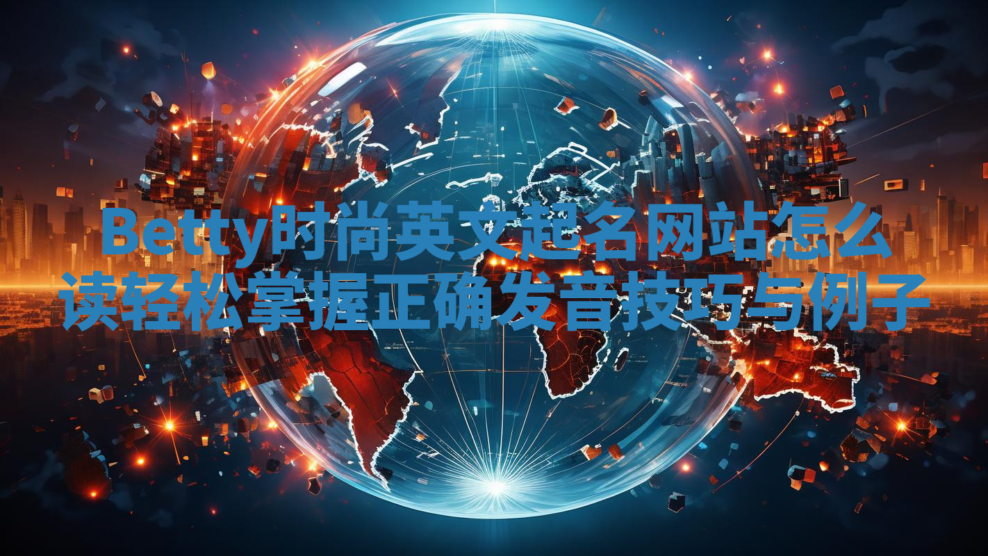 Betty时尚英文起名网站怎么读 轻松掌握正确发音技巧与例子