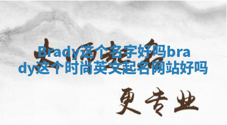Brady这个名字好吗_brady这个时尚英文起名网站好吗