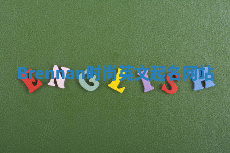 Brennan时尚英文起名网站 Brennan时尚英文起名网站