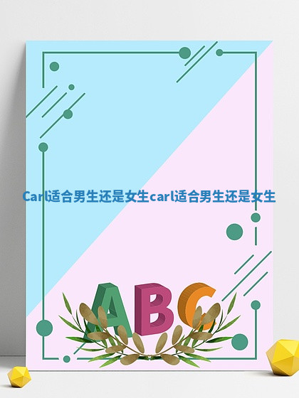 Carl适合男生还是女生 carl适合男生还是女生 Carl适合男生还是女生 carl适合男生还是女生