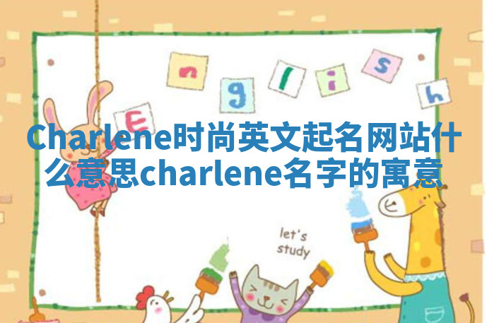 Charlene时尚英文起名网站什么意思 charlene名字的寓意