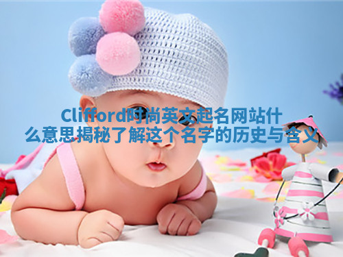 Clifford时尚英文起名网站什么意思揭秘 了解这个名字的历史与含义