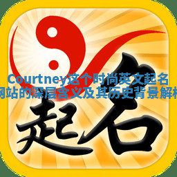 Courtney这个时尚英文起名网站的深层含义及其历史背景解析 Courtney这个时尚英文起名网站的深层含义及其历史背景解析