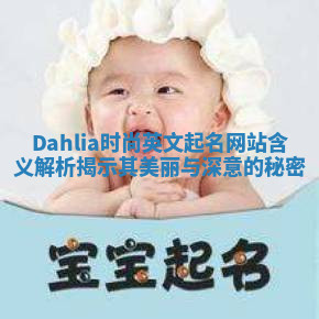 Dahlia时尚英文起名网站含义解析揭示其美丽与深意的秘密 Dahlia时尚英文起名网站含义解析揭示其美丽与深意的秘密