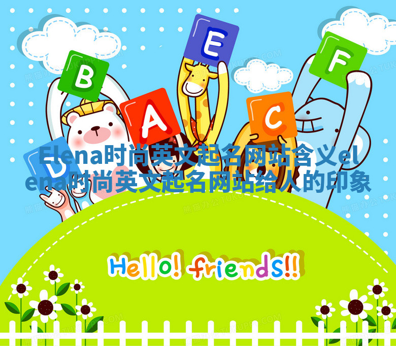 Elena时尚英文起名网站含义_elena时尚英文起名网站给人的印象