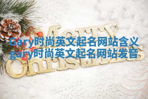 Gary时尚英文起名网站含义 gary时尚英文起名网站发音