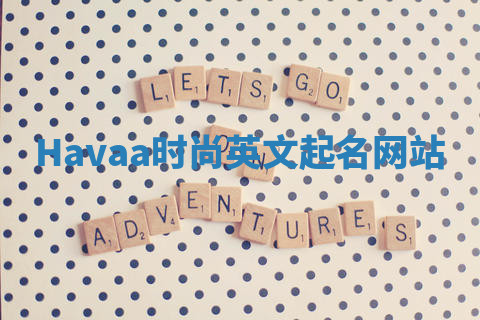 Havaa时尚英文起名网站 Havaa时尚英文起名网站