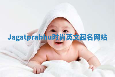 Jagatprabhu时尚英文起名网站 Jagatprabhu时尚英文起名网站