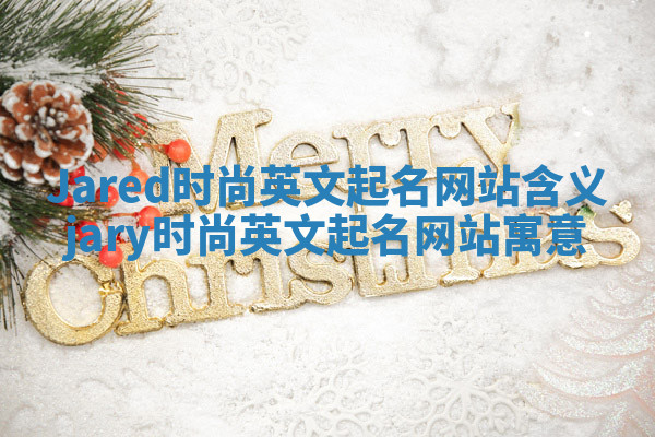 Jared时尚英文起名网站含义 jary时尚英文起名网站寓意