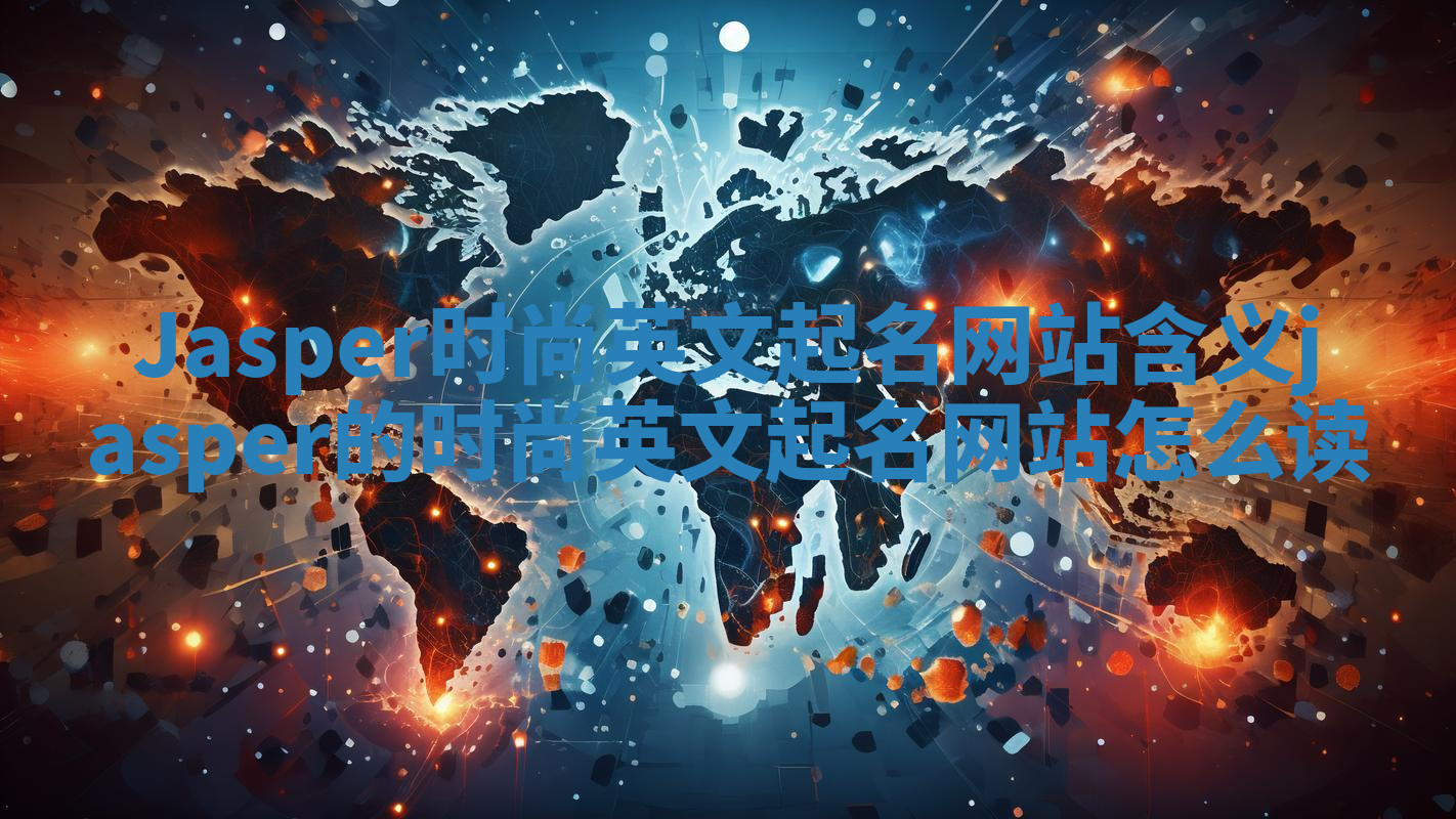 Jasper时尚英文起名网站含义_jasper的时尚英文起名网站怎么读 Jasper时尚英文起名网站含义_jasper的时尚英文起名网站怎么读