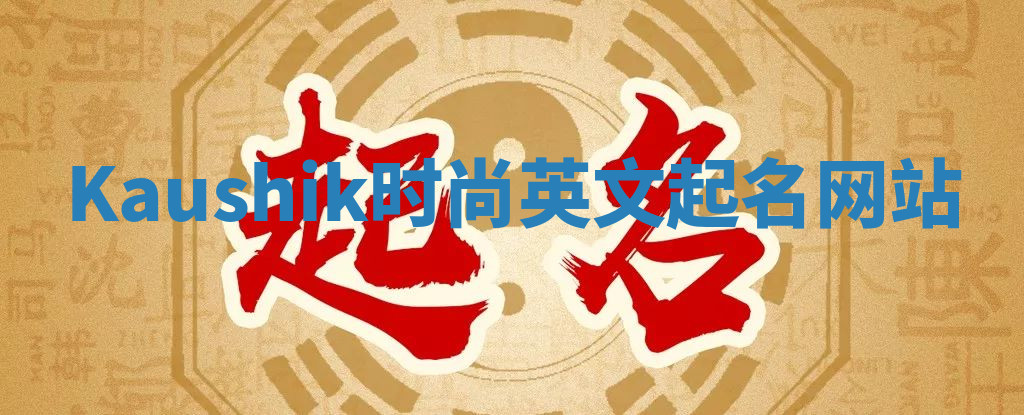Kaushik时尚英文起名网站 Kaushik时尚英文起名网站