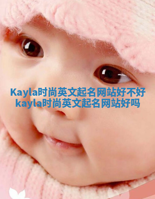 Kayla时尚英文起名网站好不好 kayla时尚英文起名网站好吗