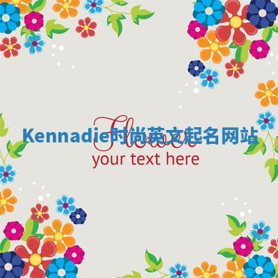 Kennadie时尚英文起名网站 Kennadie时尚英文起名网站