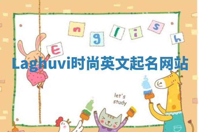Laghuvi时尚英文起名网站 Laghuvi时尚英文起名网站