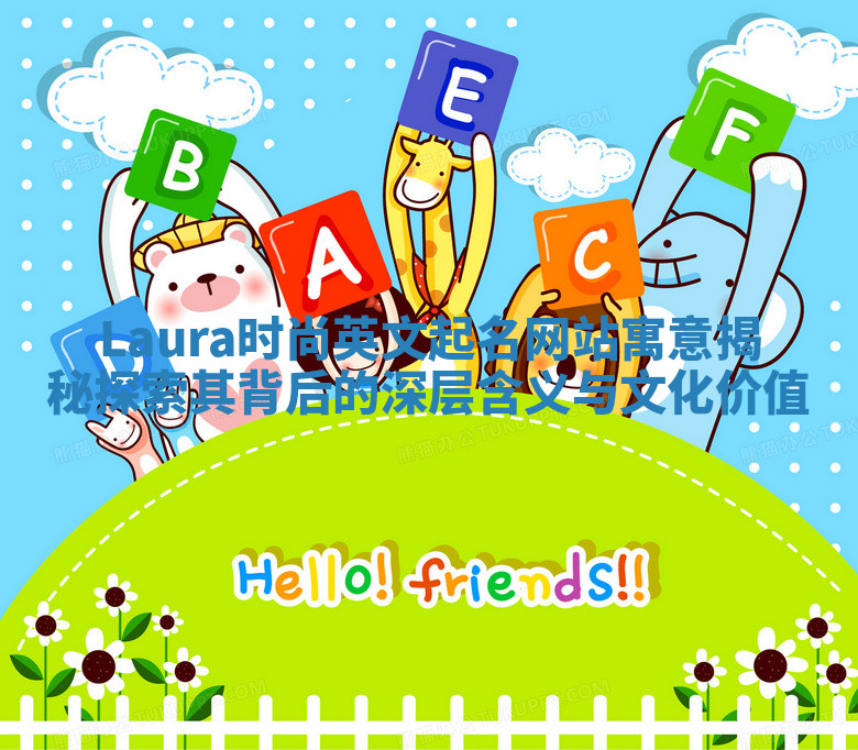 Laura时尚英文起名网站寓意揭秘探索其背后的深层含义与文化价值