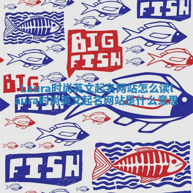 Laura时尚英文起名网站怎么读_laura时尚英文起名网站是什么意思