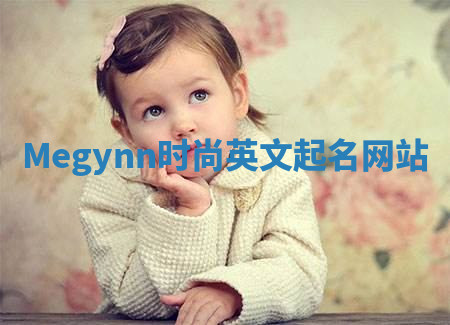 Megynn时尚英文起名网站 Megynn时尚英文起名网站