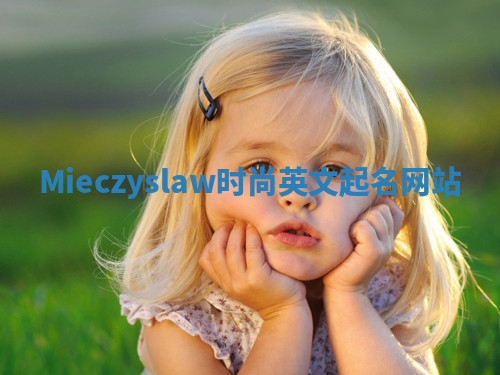 Mieczyslaw时尚英文起名网站 Mieczyslaw时尚英文起名网站