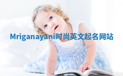 Mriganayani时尚英文起名网站 Mriganayani时尚英文起名网站