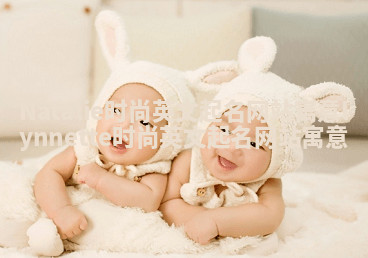 Natalie时尚英文起名网站寓意_lynnette时尚英文起名网站寓意