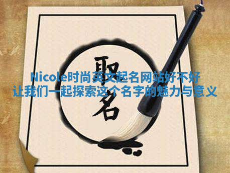 Nicole时尚英文起名网站好不好 让我们一起探索这个名字的魅力与意义