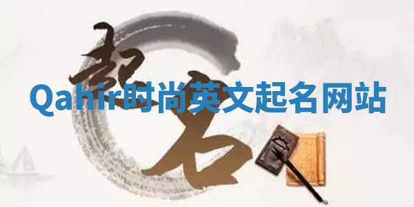 Qahir时尚英文起名网站 Qahir时尚英文起名网站