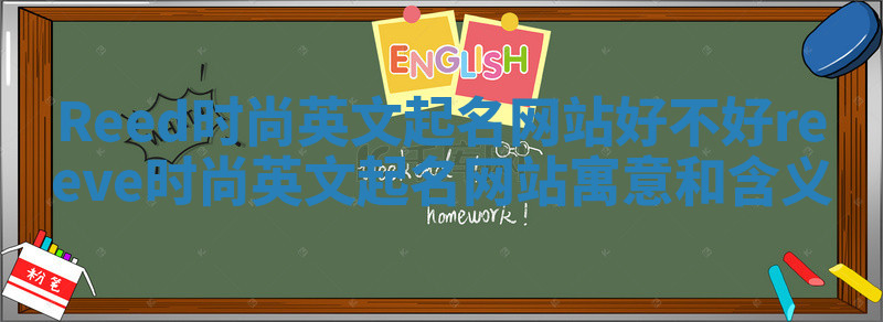 Reed时尚英文起名网站好不好_reeve时尚英文起名网站寓意和含义