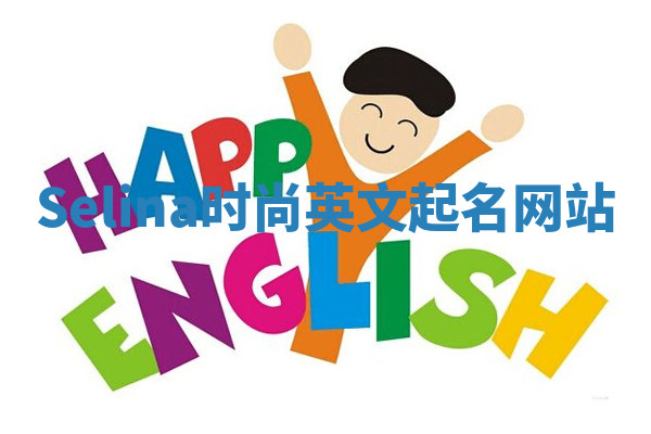 Selina时尚英文起名网站 Selina时尚英文起名网站