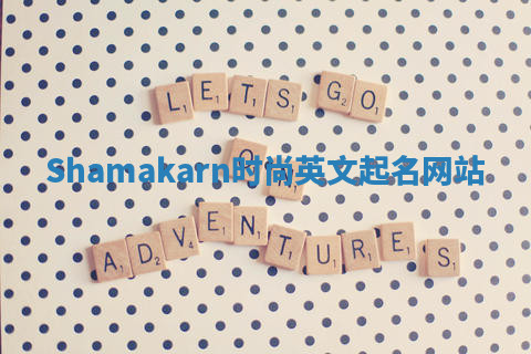 Shamakarn时尚英文起名网站 Shamakarn时尚英文起名网站
