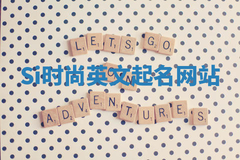 Si时尚英文起名网站 Si时尚英文起名网站