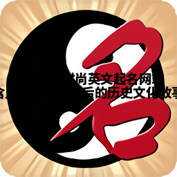 Victoria时尚英文起名网站含义解析及其背后的历史文化故事