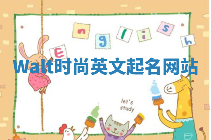 Walt时尚英文起名网站 Walt时尚英文起名网站