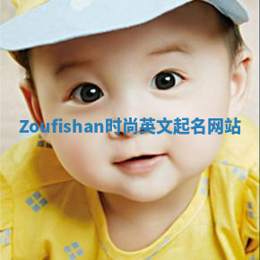 Zoufishan时尚英文起名网站 Zoufishan时尚英文起名网站