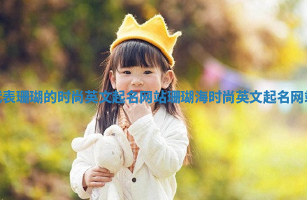 代表珊瑚的时尚英文起名网站_珊瑚海时尚英文起名网站