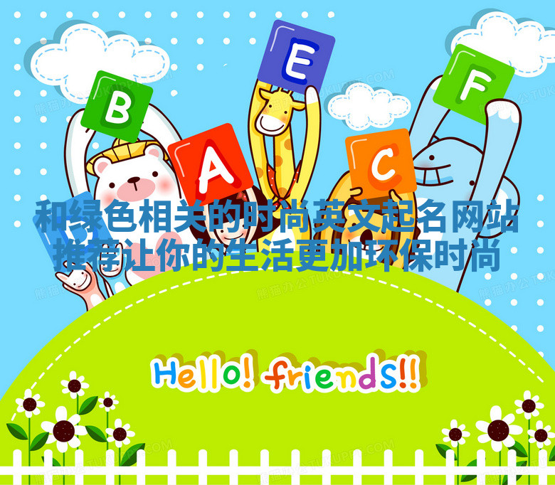 和绿色相关的时尚英文起名网站推荐让你的生活更加环保时尚 和绿色相关的时尚英文起名网站推荐让你的生活更加环保时尚