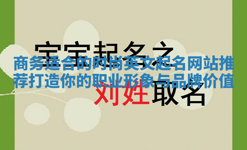 商务适合的时尚英文起名网站推荐打造你的职业形象与品牌价值