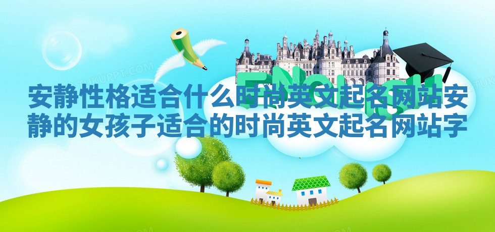安静性格适合什么时尚英文起名网站 安静的女孩子适合的时尚英文起名网站字