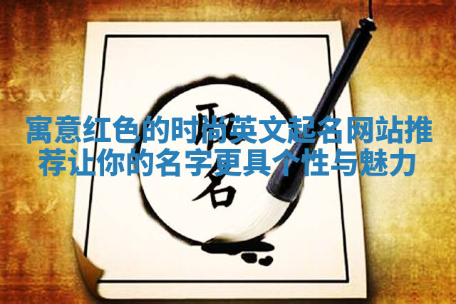 寓意红色的时尚英文起名网站推荐让你的名字更具个性与魅力