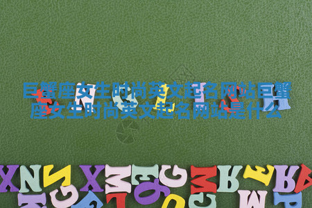 巨蟹座女生时尚英文起名网站_巨蟹座女生时尚英文起名网站是什么 巨蟹座女生时尚英文起名网站_巨蟹座女生时尚英文起名网站是什么